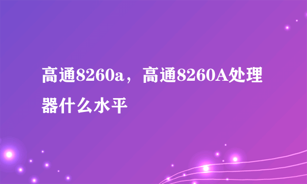 高通8260a，高通8260A处理器什么水平