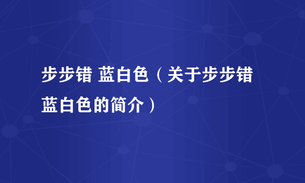 步步错 蓝白色（关于步步错 蓝白色的简介）