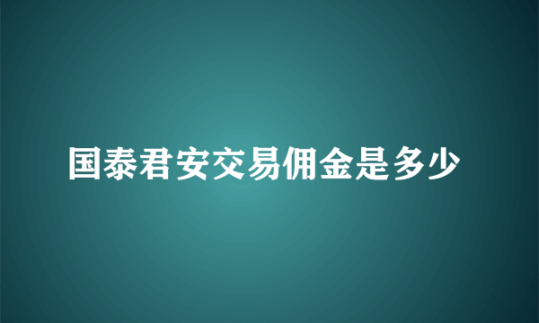 国泰君安交易佣金是多少 