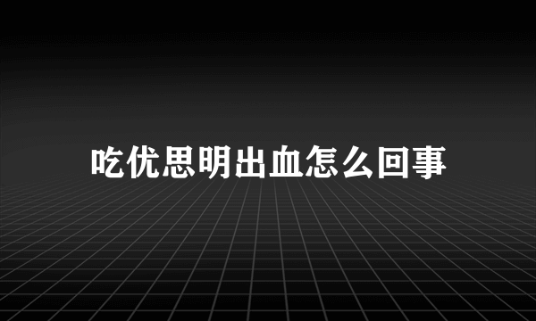 吃优思明出血怎么回事