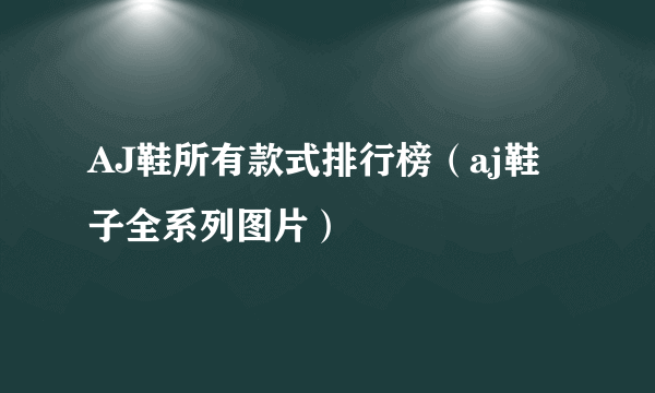 AJ鞋所有款式排行榜（aj鞋子全系列图片）