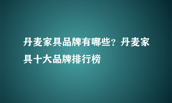 丹麦家具品牌有哪些？丹麦家具十大品牌排行榜