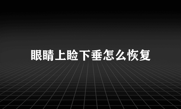 眼睛上睑下垂怎么恢复