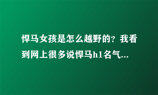 悍马女孩是怎么越野的？我看到网上很多说悍马h1名气大，但h2就是一个空壳子，可是网上出名的悍马女孩