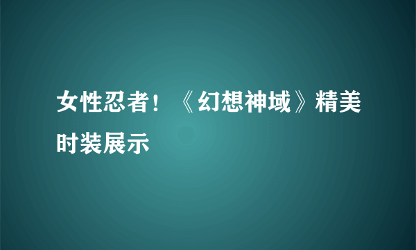 女性忍者！《幻想神域》精美时装展示