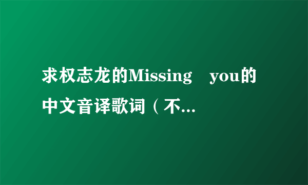 求权志龙的Missing　you的中文音译歌词（不要罗马音）谢谢