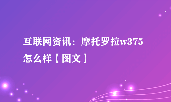 互联网资讯：摩托罗拉w375怎么样【图文】