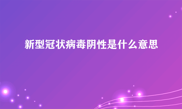 新型冠状病毒阴性是什么意思