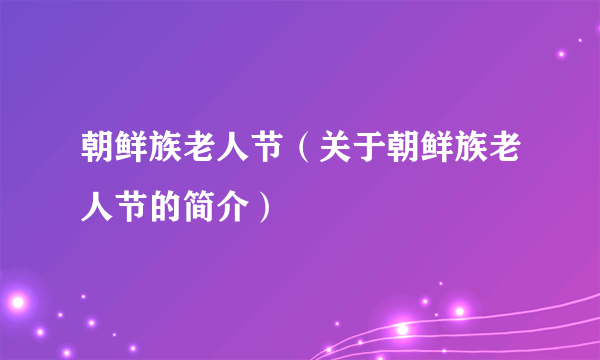 朝鲜族老人节（关于朝鲜族老人节的简介）