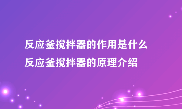 反应釜搅拌器的作用是什么 反应釜搅拌器的原理介绍