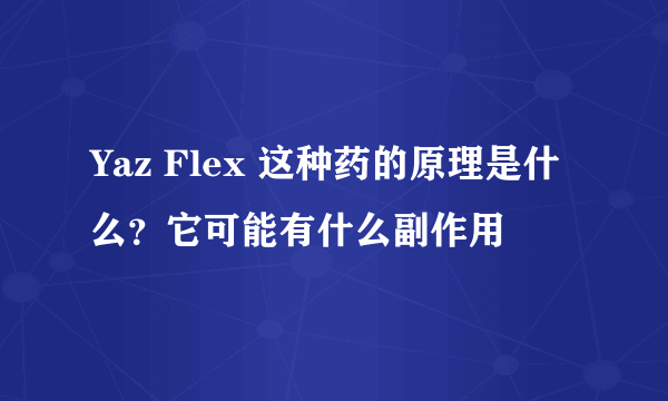 Yaz Flex 这种药的原理是什么？它可能有什么副作用