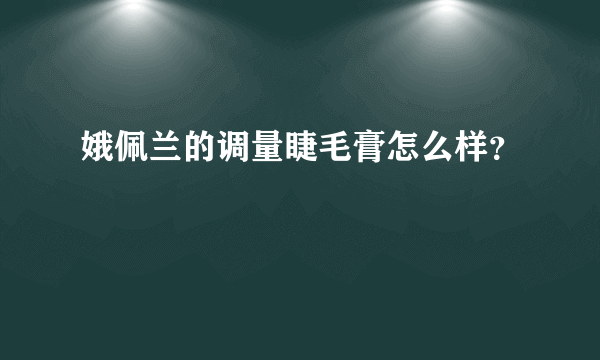 娥佩兰的调量睫毛膏怎么样？