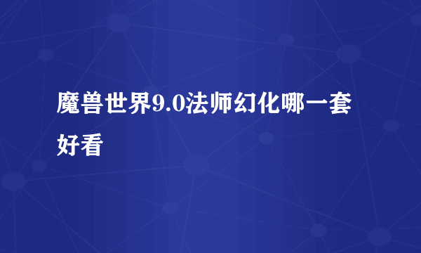 魔兽世界9.0法师幻化哪一套好看