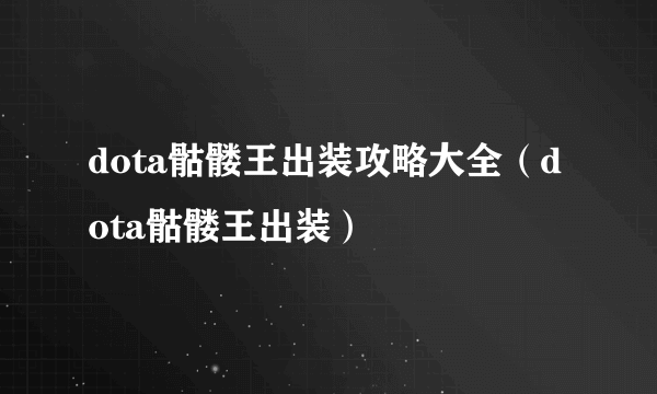 dota骷髅王出装攻略大全（dota骷髅王出装）