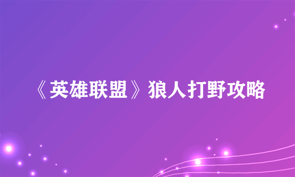 《英雄联盟》狼人打野攻略