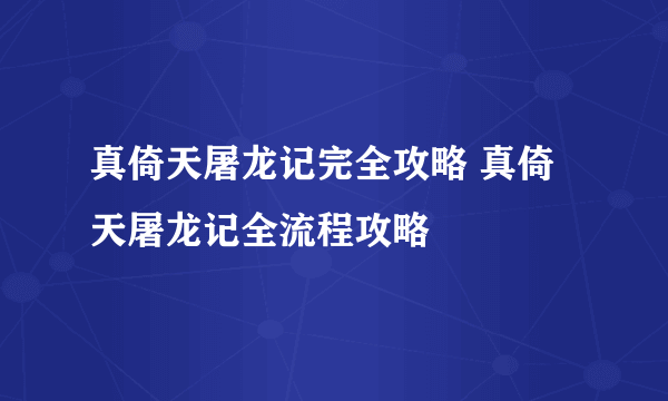 真倚天屠龙记完全攻略 真倚天屠龙记全流程攻略