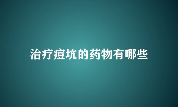 治疗痘坑的药物有哪些