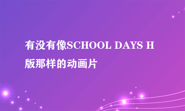 有没有像SCHOOL DAYS H版那样的动画片