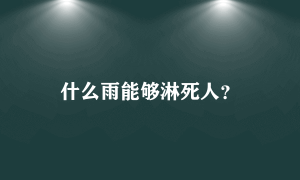 什么雨能够淋死人？