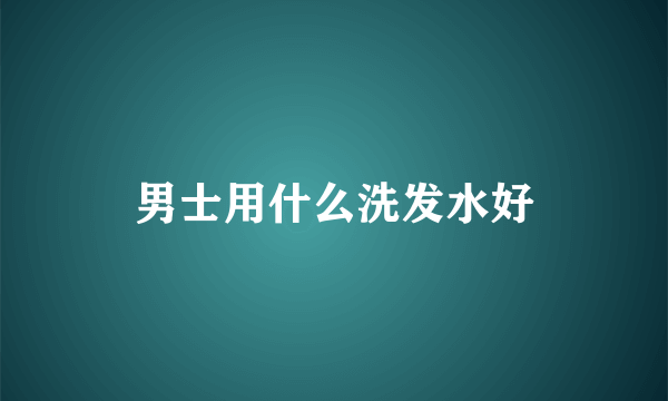 男士用什么洗发水好