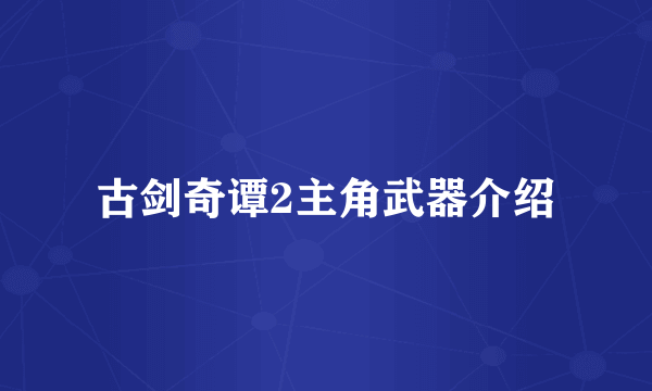 古剑奇谭2主角武器介绍