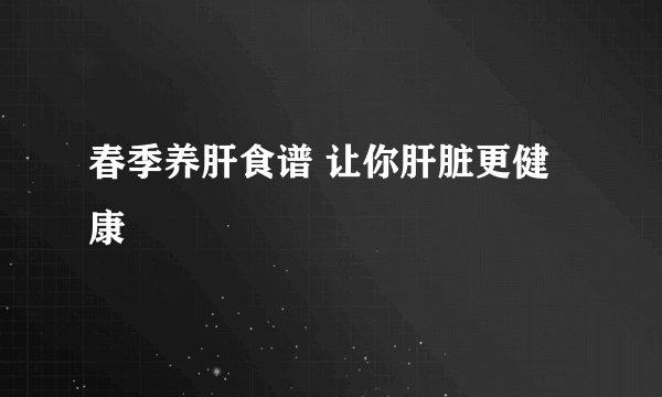 春季养肝食谱 让你肝脏更健康