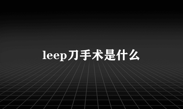 leep刀手术是什么