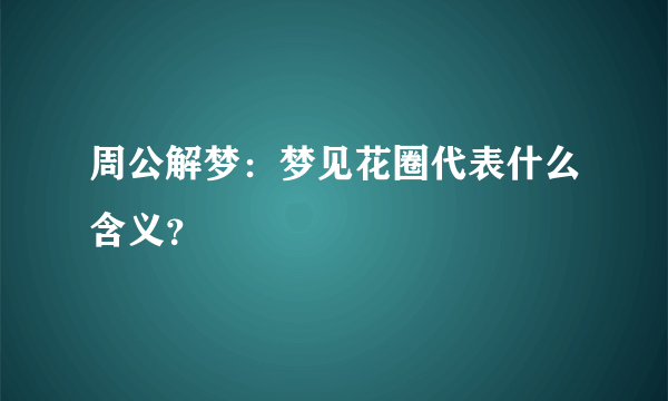 周公解梦：梦见花圈代表什么含义？