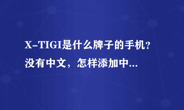 X-TIGI是什么牌子的手机？没有中文，怎样添加中文显示？系统设定里没有中文