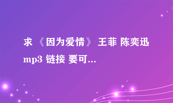 求 《因为爱情》 王菲 陈奕迅 mp3 链接 要可以放在qq空间做背景音乐的 ！