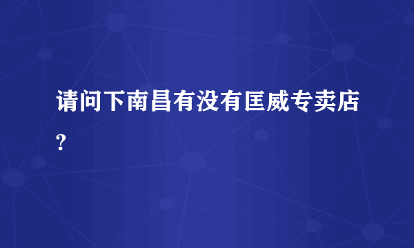 请问下南昌有没有匡威专卖店?