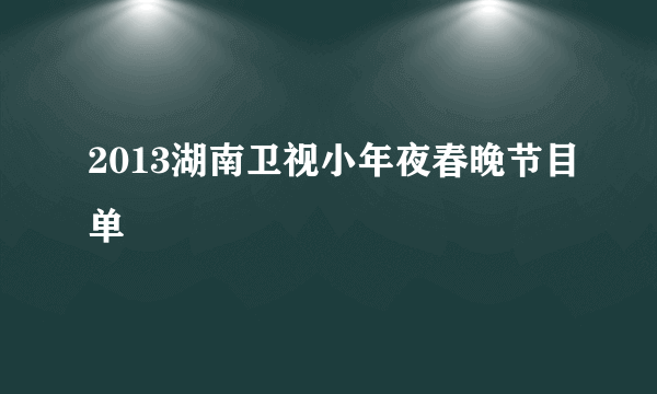 2013湖南卫视小年夜春晚节目单