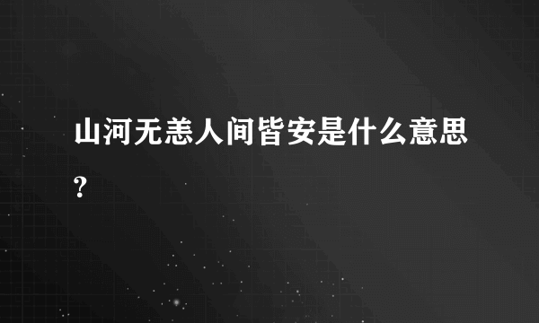 山河无恙人间皆安是什么意思？