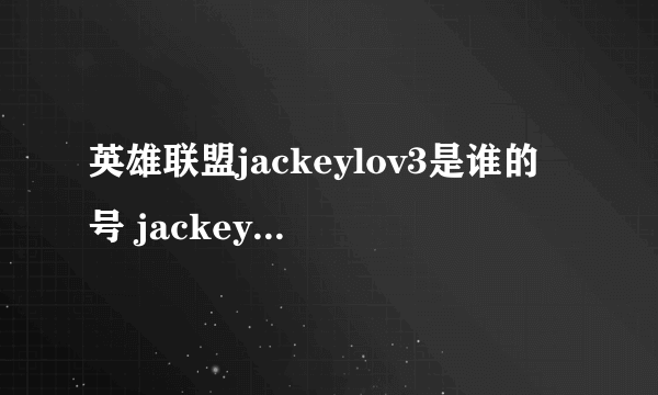 英雄联盟jackeylov3是谁的号 jackeylove个人资料家庭背景揭秘