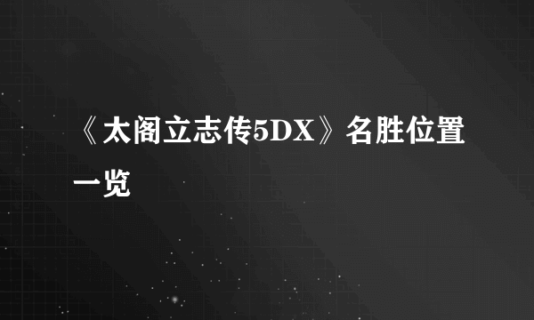 《太阁立志传5DX》名胜位置一览