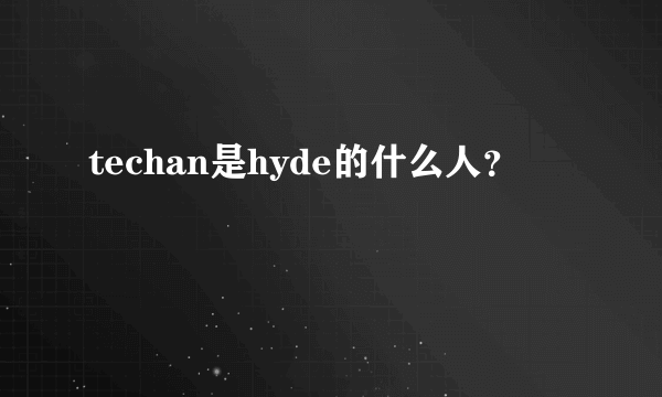 techan是hyde的什么人？