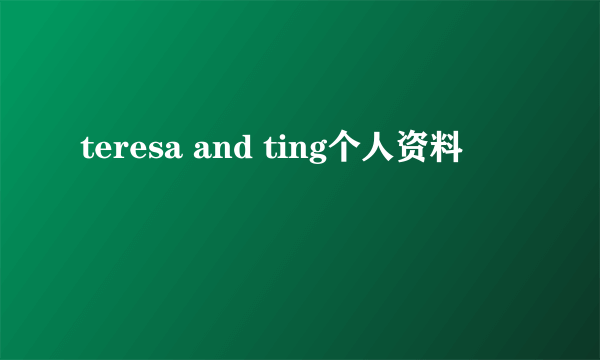 teresa and ting个人资料