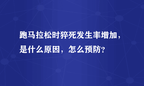 跑马拉松时猝死发生率增加，是什么原因，怎么预防？