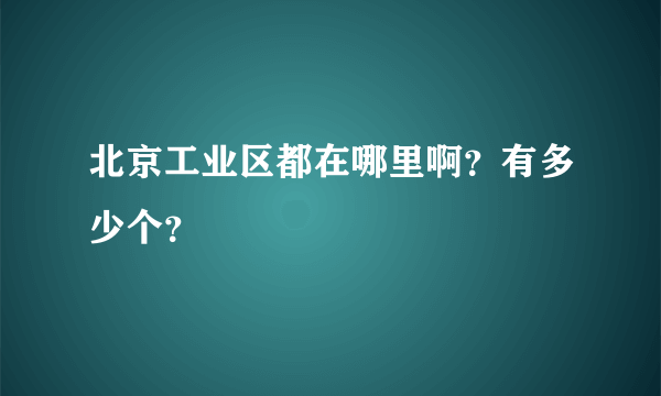 北京工业区都在哪里啊？有多少个？