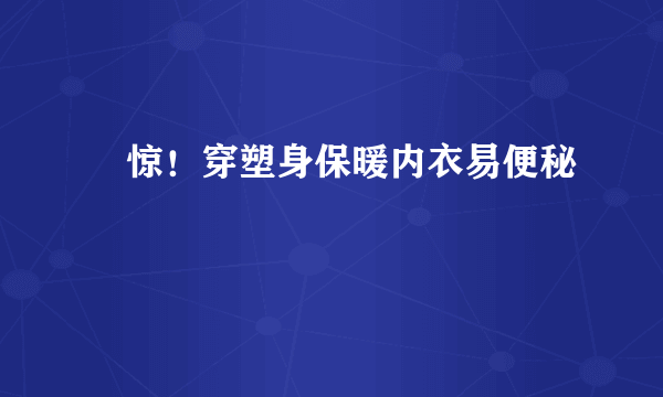 ​惊！穿塑身保暖内衣易便秘