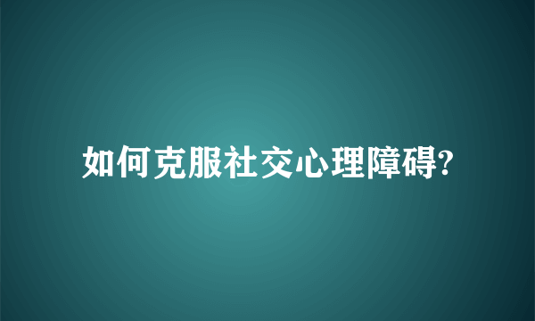 如何克服社交心理障碍?