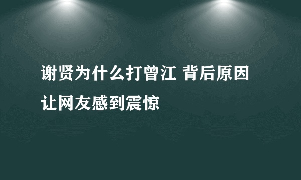 谢贤为什么打曾江 背后原因让网友感到震惊