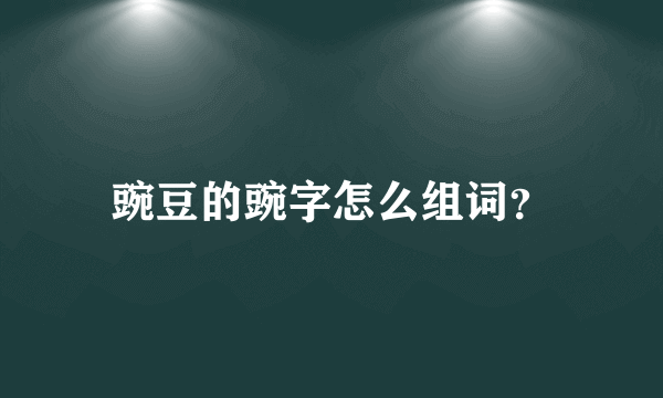 豌豆的豌字怎么组词？