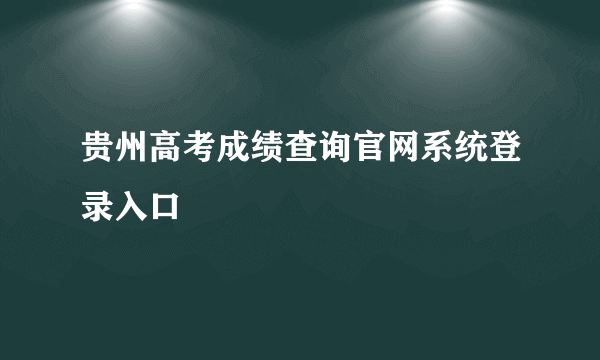 贵州高考成绩查询官网系统登录入口