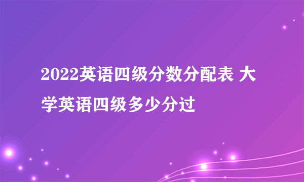 2022英语四级分数分配表 大学英语四级多少分过