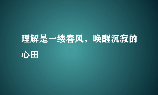 理解是一缕春风，唤醒沉寂的心田