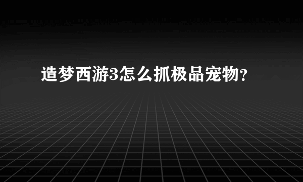 造梦西游3怎么抓极品宠物？