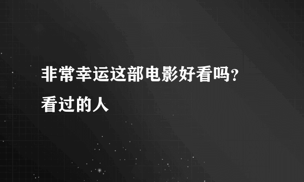 非常幸运这部电影好看吗？ 看过的人