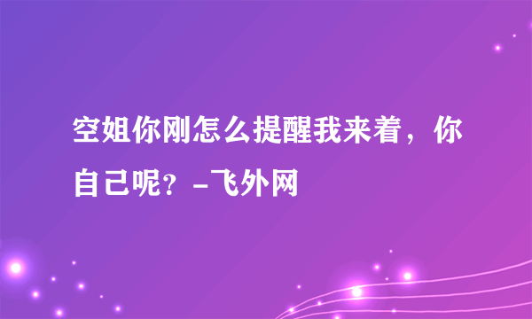 空姐你刚怎么提醒我来着，你自己呢？-飞外网