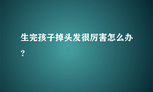 生完孩子掉头发很厉害怎么办？